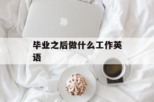 毕业之后做什么工作英语