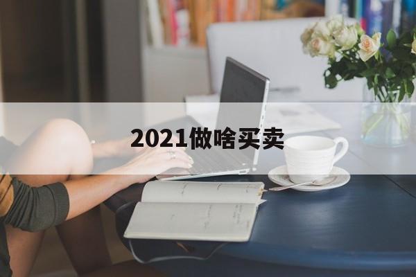 2021做啥买卖