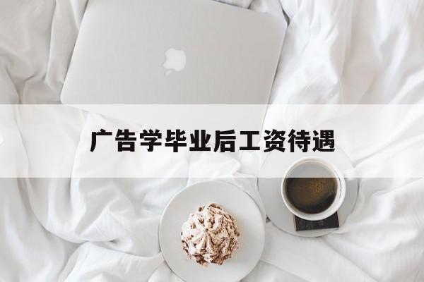 广告学毕业后工资待遇