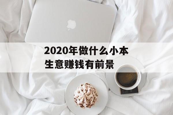 2020年做什么小本生意赚钱有前景