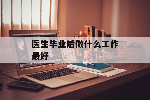 医生毕业后做什么工作最好