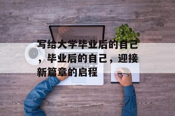 写给大学毕业后的自己，毕业后的自己，迎接新篇章的启程