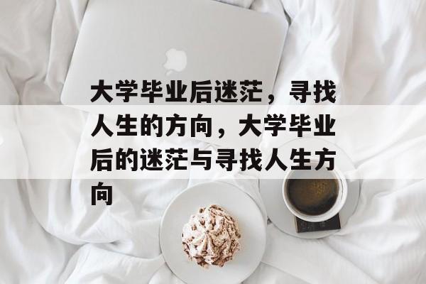 大学毕业后迷茫，寻找人生的方向，大学毕业后的迷茫与寻找人生方向