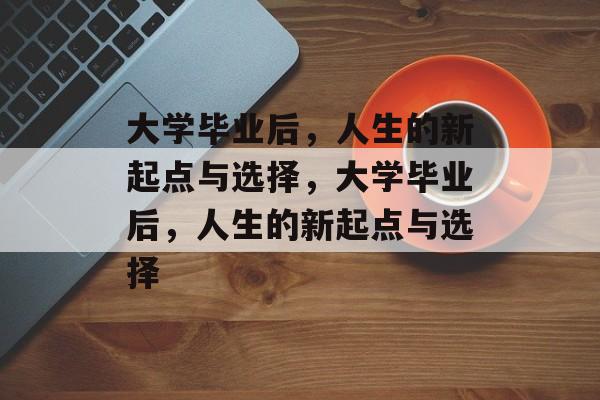 大学毕业后，人生的新起点与选择，大学毕业后，人生的新起点与选择