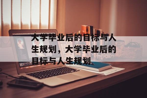 大学毕业后的目标与人生规划，大学毕业后的目标与人生规划