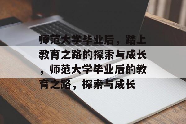 师范大学毕业后，踏上教育之路的探索与成长，师范大学毕业后的教育之路，探索与成长