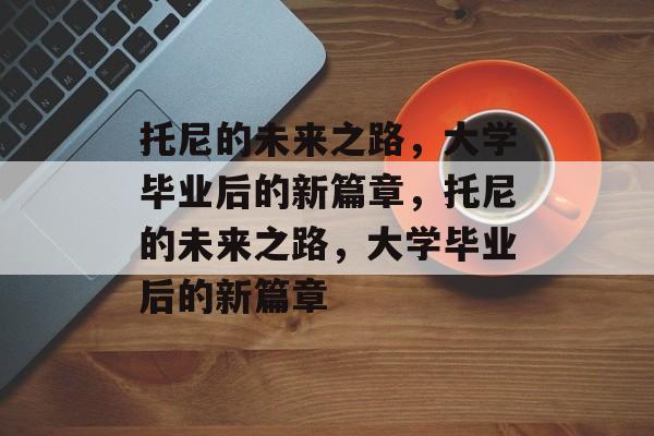 托尼的未来之路，大学毕业后的新篇章，托尼的未来之路，大学毕业后的新篇章