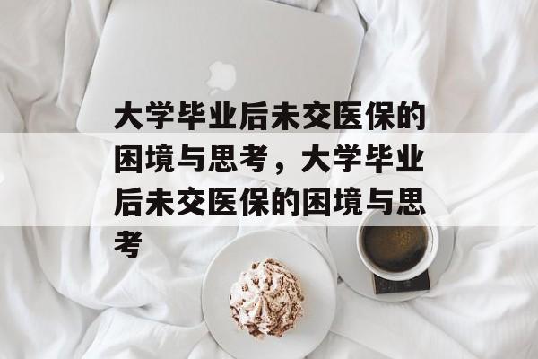 大学毕业后未交医保的困境与思考，大学毕业后未交医保的困境与思考