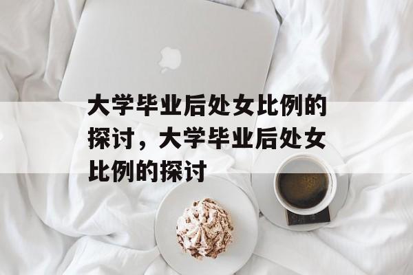 大学毕业后处女比例的探讨，大学毕业后处女比例的探讨