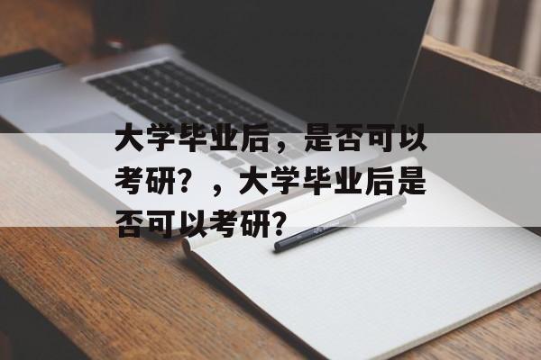 大学毕业后，是否可以考研？，大学毕业后是否可以考研？