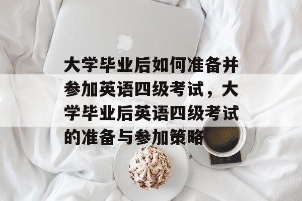 大学毕业后如何准备并参加英语四级考试，大学毕业后英语四级考试的准备与参加策略