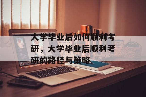 大学毕业后如何顺利考研，大学毕业后顺利考研的路径与策略