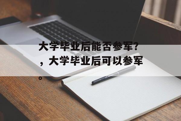 大学毕业后能否参军？，大学毕业后可以参军。