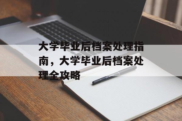 大学毕业后档案处理指南，大学毕业后档案处理全攻略