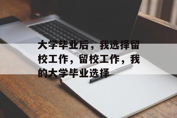 大学毕业后，我选择留校工作，留校工作，我的大学毕业选择