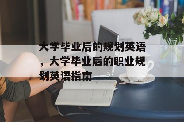 大学毕业后的规划英语，大学毕业后的职业规划英语指南