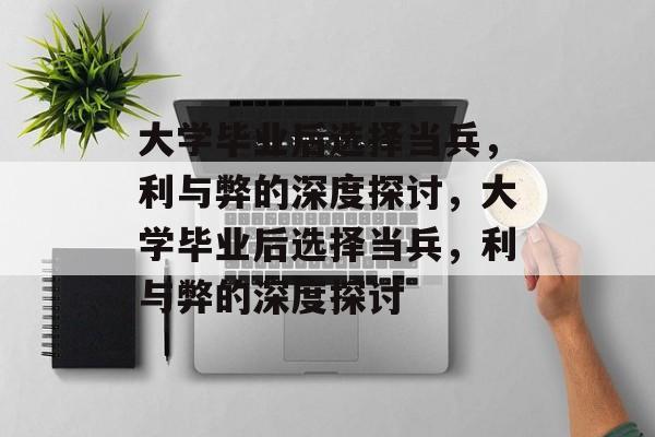 大学毕业后选择当兵，利与弊的深度探讨，大学毕业后选择当兵，利与弊的深度探讨