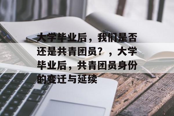 大学毕业后，我们是否还是共青团员？，大学毕业后，共青团员身份的变迁与延续