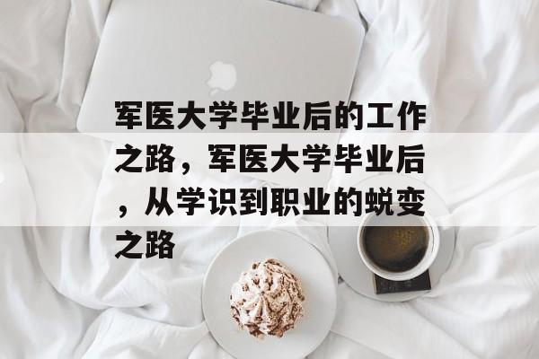 军医大学毕业后的工作之路，军医大学毕业后，从学识到职业的蜕变之路