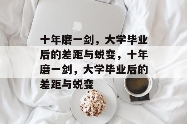 十年磨一剑，大学毕业后的差距与蜕变，十年磨一剑，大学毕业后的差距与蜕变