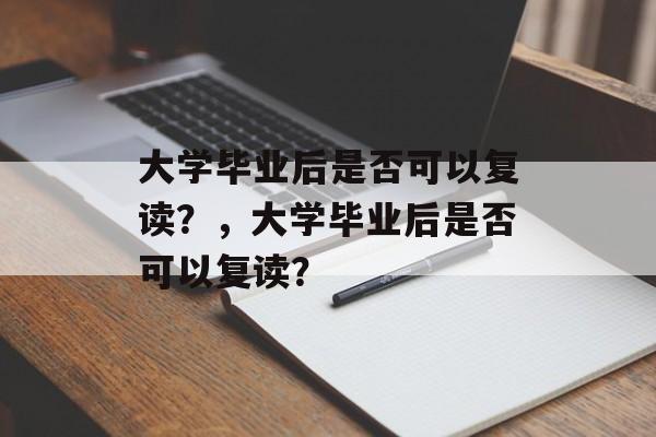 大学毕业后是否可以复读？，大学毕业后是否可以复读？