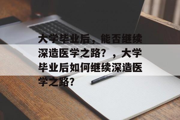 大学毕业后，能否继续深造医学之路？，大学毕业后如何继续深造医学之路？