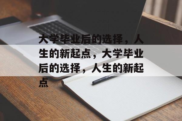 大学毕业后的选择，人生的新起点，大学毕业后的选择，人生的新起点