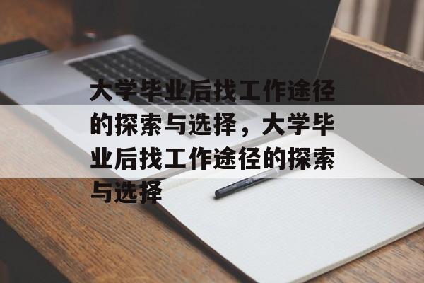 大学毕业后找工作途径的探索与选择，大学毕业后找工作途径的探索与选择