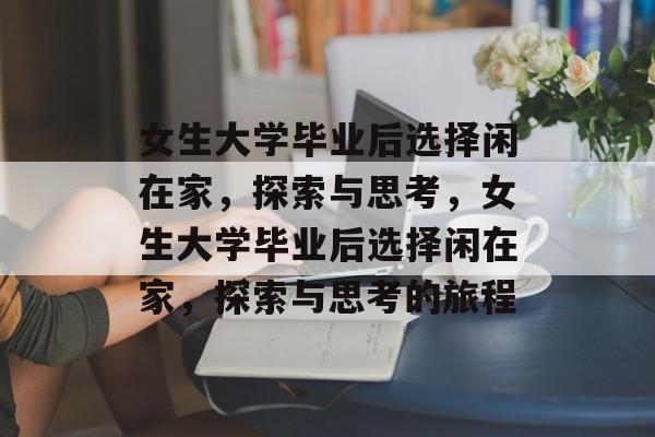 女生大学毕业后选择闲在家，探索与思考，女生大学毕业后选择闲在家，探索与思考的旅程