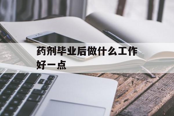 药剂毕业后做什么工作好一点