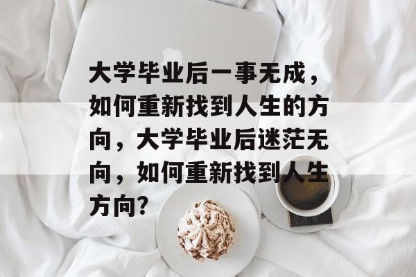 大学毕业后一事无成，如何重新找到人生的方向，大学毕业后迷茫无向，如何重新找到人生方向？