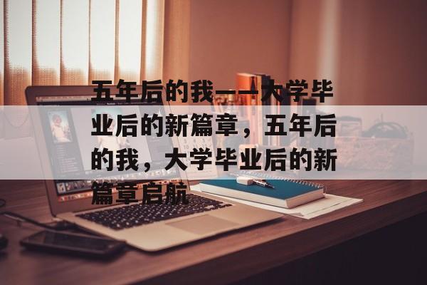 五年后的我——大学毕业后的新篇章，五年后的我，大学毕业后的新篇章启航