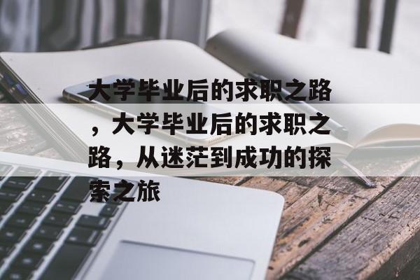 大学毕业后的求职之路，大学毕业后的求职之路，从迷茫到成功的探索之旅