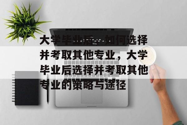 大学毕业后，如何选择并考取其他专业，大学毕业后选择并考取其他专业的策略与途径