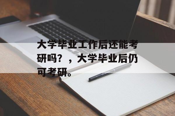 大学毕业工作后还能考研吗？，大学毕业后仍可考研。