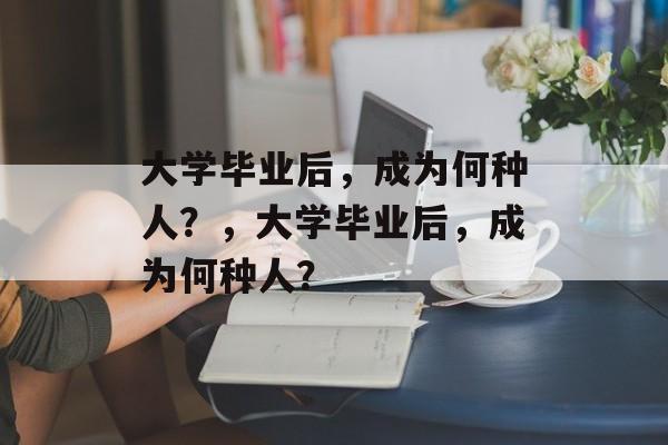 大学毕业后，成为何种人？，大学毕业后，成为何种人？