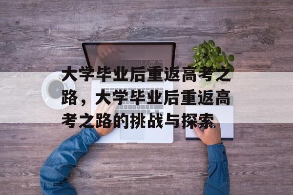 大学毕业后重返高考之路，大学毕业后重返高考之路的挑战与探索