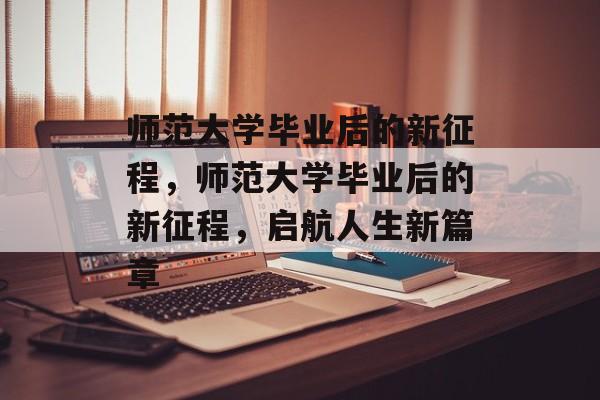 师范大学毕业后的新征程，师范大学毕业后的新征程，启航人生新篇章