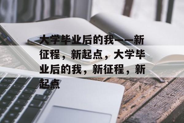 大学毕业后的我——新征程，新起点，大学毕业后的我，新征程，新起点