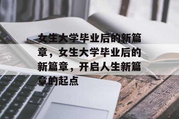 女生大学毕业后的新篇章，女生大学毕业后的新篇章，开启人生新篇章的起点