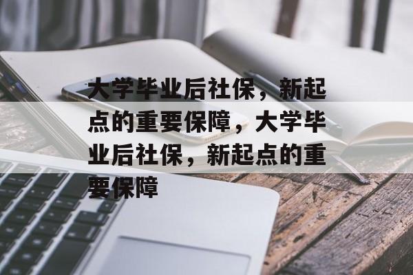 大学毕业后社保，新起点的重要保障，大学毕业后社保，新起点的重要保障