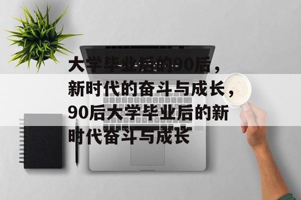 大学毕业后的90后，新时代的奋斗与成长，90后大学毕业后的新时代奋斗与成长