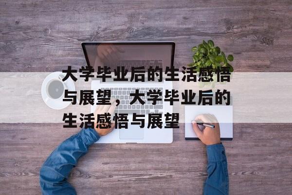 大学毕业后的生活感悟与展望，大学毕业后的生活感悟与展望