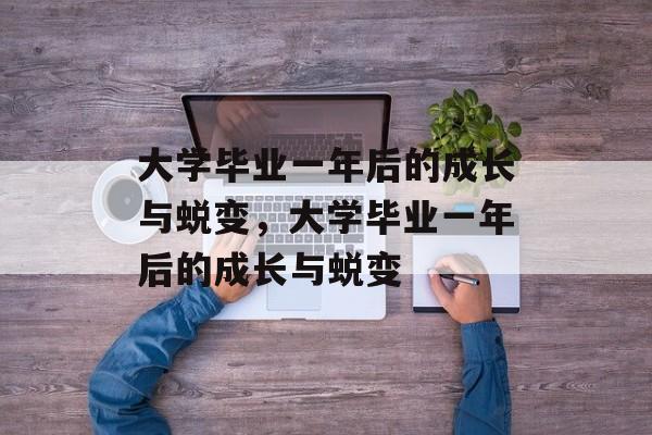 大学毕业一年后的成长与蜕变，大学毕业一年后的成长与蜕变