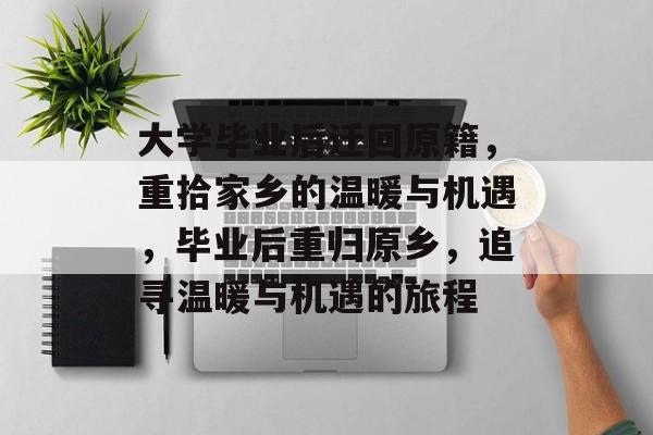 大学毕业后迁回原籍，重拾家乡的温暖与机遇，毕业后重归原乡，追寻温暖与机遇的旅程