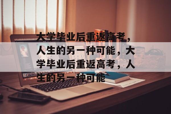 大学毕业后重返高考，人生的另一种可能，大学毕业后重返高考，人生的另一种可能