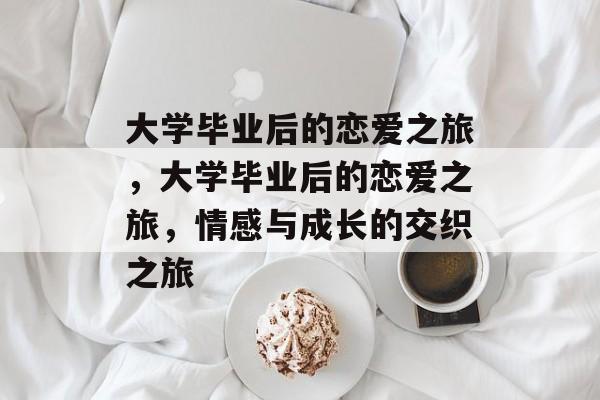 大学毕业后的恋爱之旅，大学毕业后的恋爱之旅，情感与成长的交织之旅