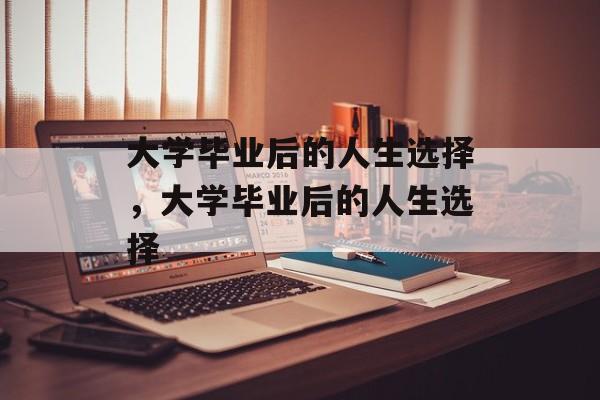 大学毕业后的人生选择，大学毕业后的人生选择