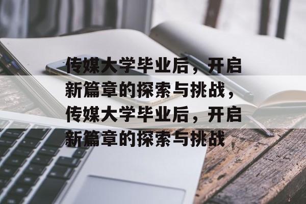 传媒大学毕业后，开启新篇章的探索与挑战，传媒大学毕业后，开启新篇章的探索与挑战