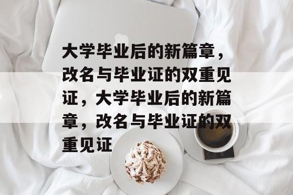 大学毕业后的新篇章，改名与毕业证的双重见证，大学毕业后的新篇章，改名与毕业证的双重见证